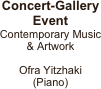          
Concert-Gallery 
Event
Contemporary Music
& Artwork
  
Ofra Yitzhaki 
(Piano)
 
